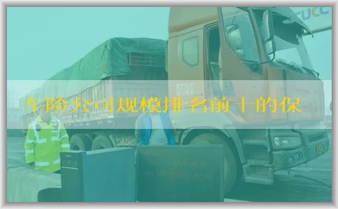 车险公司规模排名前十的保费收入、服务质量及名单一览