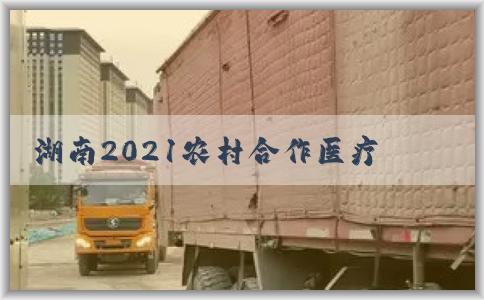 湖南2021农村合作医疗缴费标准、缴费详情与报销范围