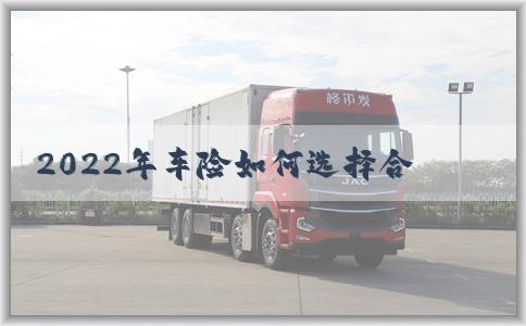 2022年车险如何选择合适，索赔流程和费用是多少？